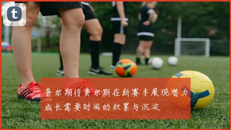 普尔期待费尔斯在新赛季展现潜力成长需要时间的积累与沉淀