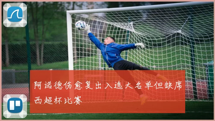 阿诺德伤愈复出入选大名单但缺席西超杯比赛