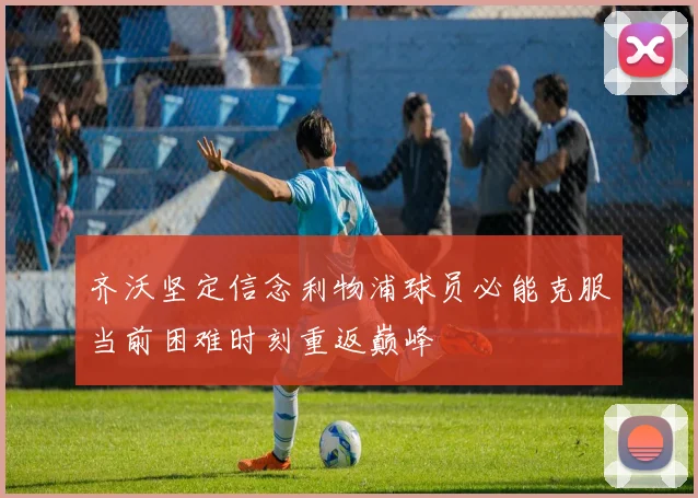 齐沃坚定信念利物浦球员必能克服当前困难时刻重返巅峰