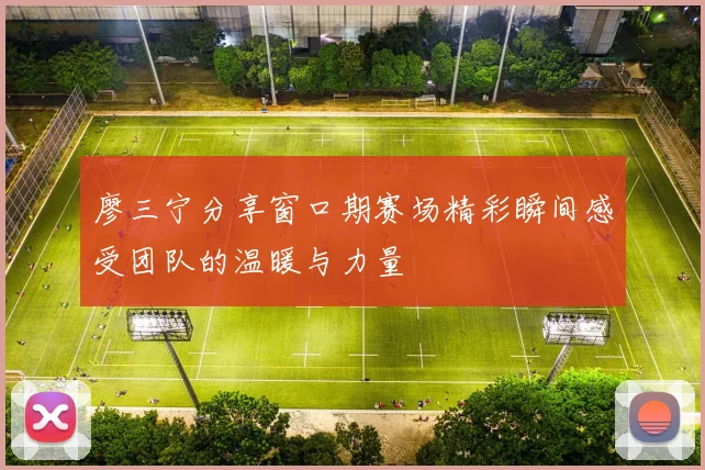 廖三宁分享窗口期赛场精彩瞬间感受团队的温暖与力量