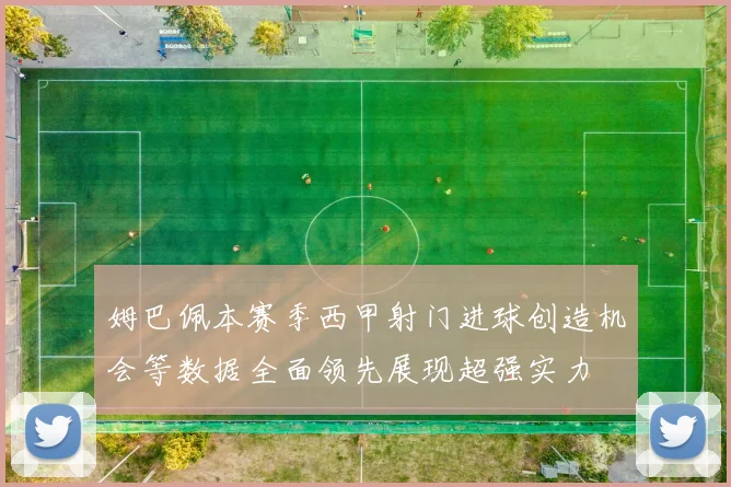 姆巴佩本赛季西甲射门进球创造机会等数据全面领先展现超强实力