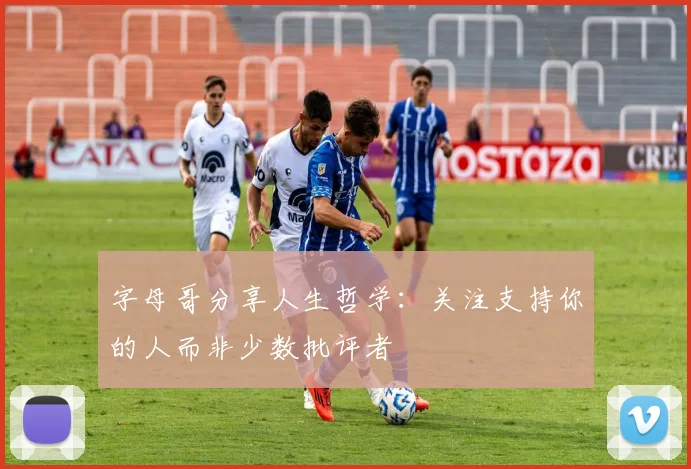 字母哥分享人生哲学：关注支持你的人而非少数批评者