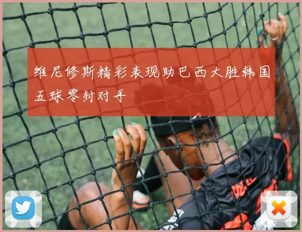 维尼修斯精彩表现助巴西大胜韩国五球零封对手