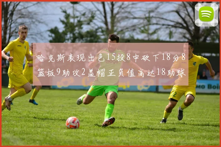 哈克斯表现出色15投8中砍下18分8篮板9助攻2盖帽正负值高达18助球队获胜