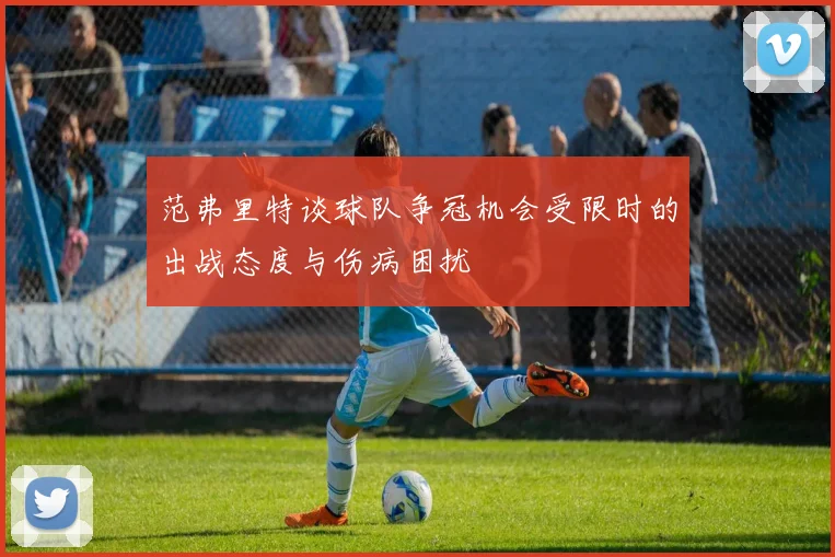 范弗里特谈球队争冠机会受限时的出战态度与伤病困扰