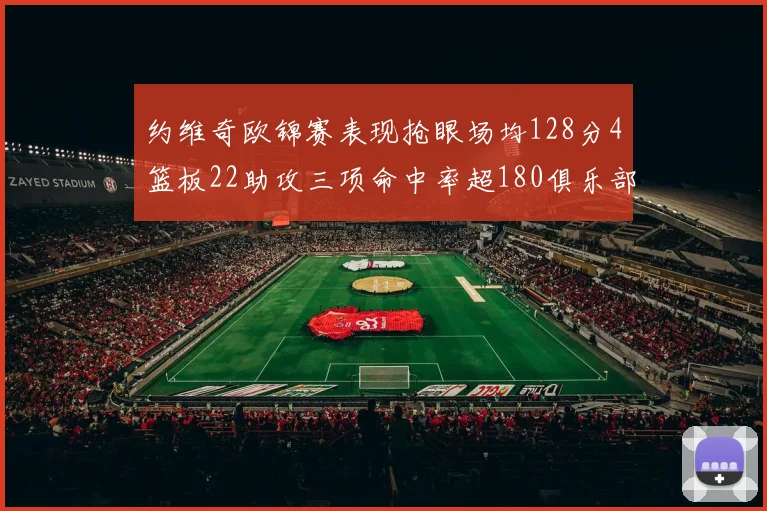 约维奇欧锦赛表现抢眼场均128分4篮板22助攻三项命中率超180俱乐部