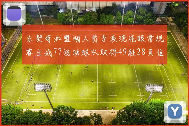 东契奇加盟湖人首季表现亮眼常规赛出战77场助球队取得49胜28负佳绩