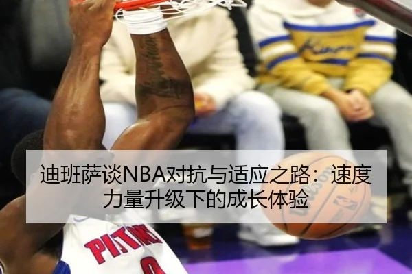 迪班萨谈NBA对抗与适应之路：速度力量升级下的成长体验